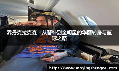 乔丹克拉克森：从替补到全明星的华丽转身与篮球之路