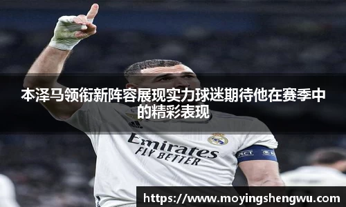 本泽马领衔新阵容展现实力球迷期待他在赛季中的精彩表现