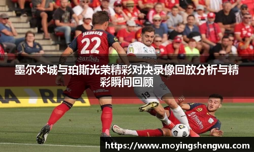 墨尔本城与珀斯光荣精彩对决录像回放分析与精彩瞬间回顾