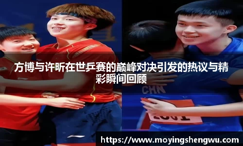 方博与许昕在世乒赛的巅峰对决引发的热议与精彩瞬间回顾