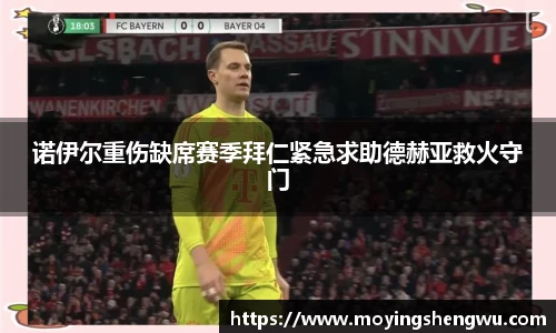 诺伊尔重伤缺席赛季拜仁紧急求助德赫亚救火守门