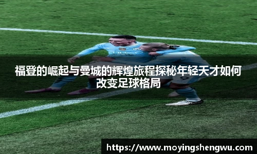 福登的崛起与曼城的辉煌旅程探秘年轻天才如何改变足球格局